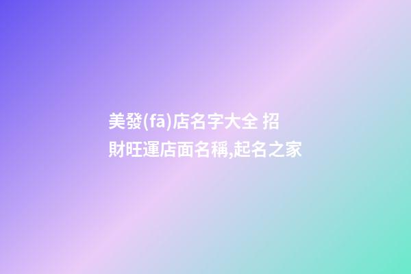 美發(fā)店名字大全 招財旺運店面名稱,起名之家